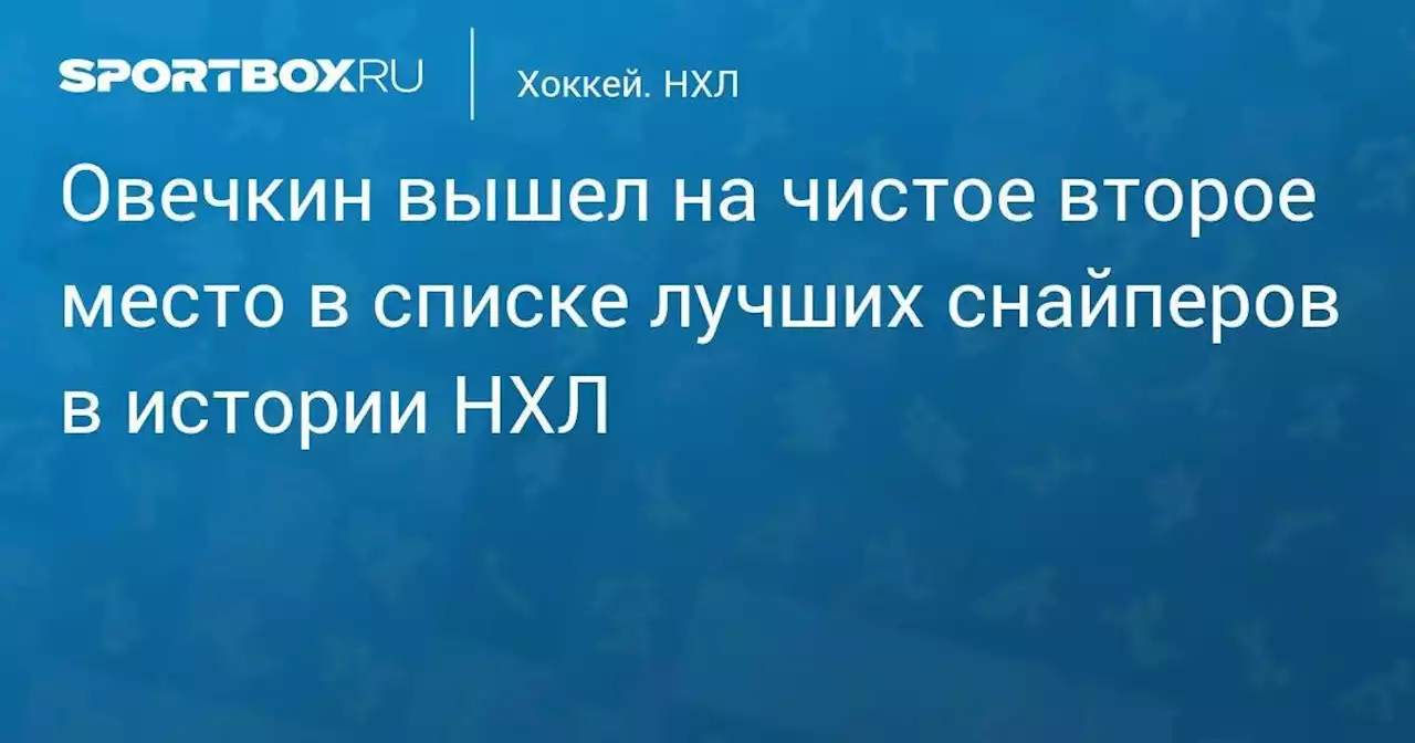 Овечкин вышел на чистое второе место в списке лучших снайперов в истории НХЛ