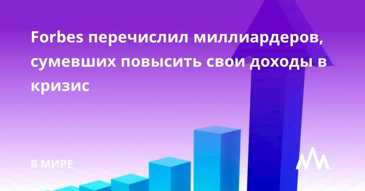 Forbes перечислил миллиардеров, сумевших повысить свои доходы в кризис