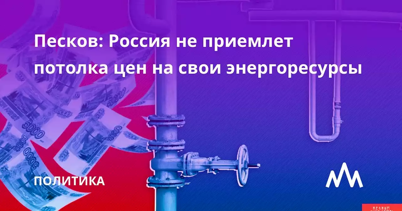 Песков: Россия не приемлет потолка цен на свои энергоресурсы