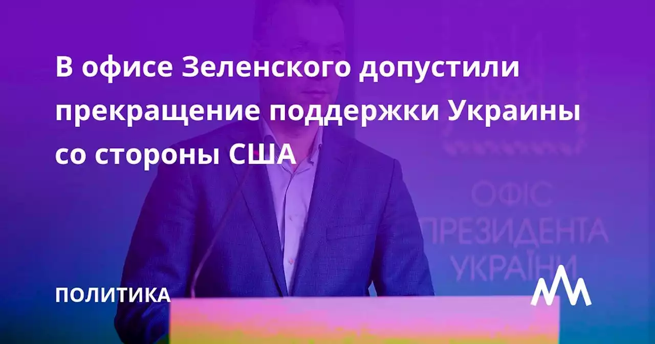 В офисе Зеленского допустили прекращение поддержки Украины со стороны США