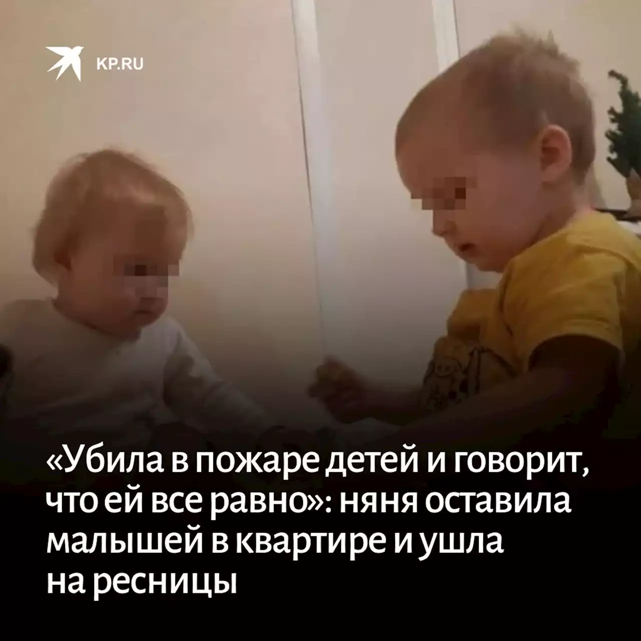 «Убила в пожаре детей и говорит, что ей пофиг»: суд арестовал няню, которая оставила малышей в квартире и ушла на ресницы