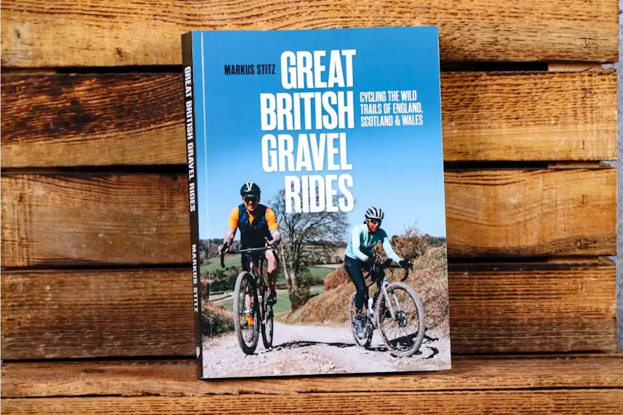 Great British Gravel Rides Cycling the wild trails of England, Scotland & Wales by Markus Stitz