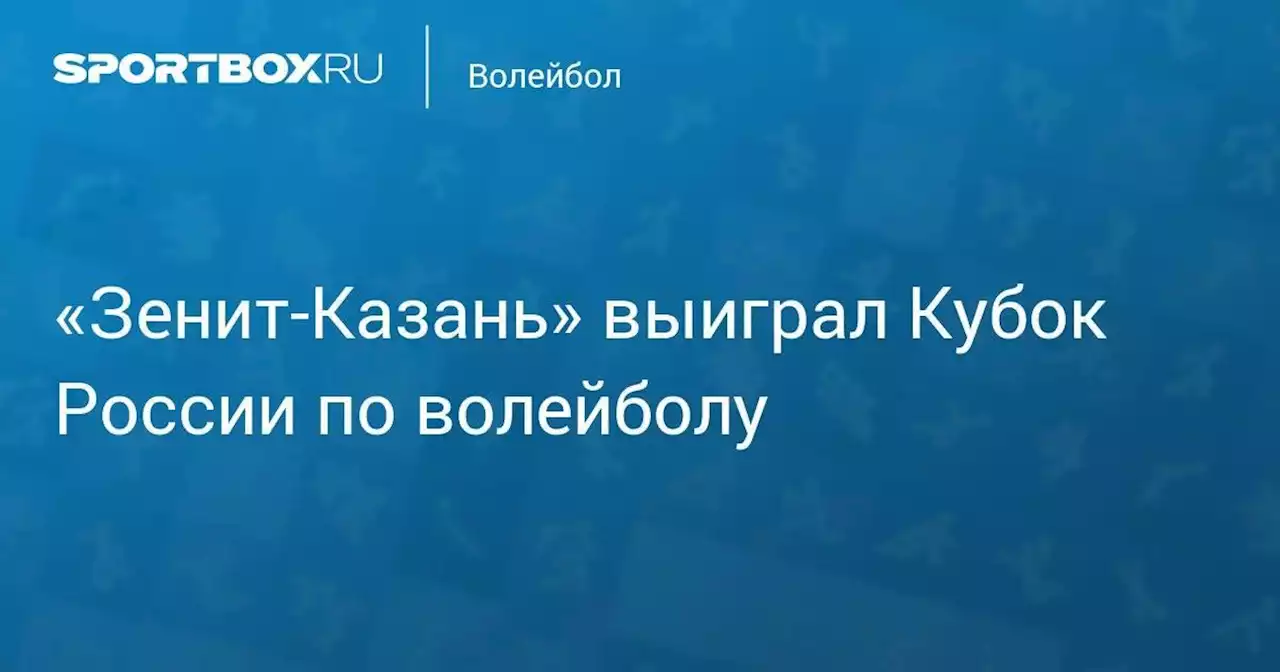 «Зенит‑Казань» выиграл Кубок России по волейболу