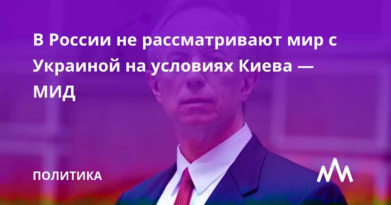 В России не рассматривают мир с Украиной на условиях Киева — МИД