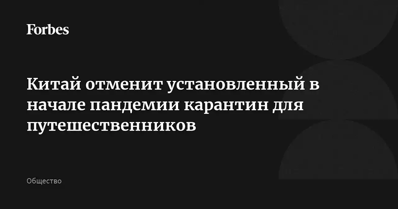 Китай отменит установленный в начале пандемии карантин для путешественников