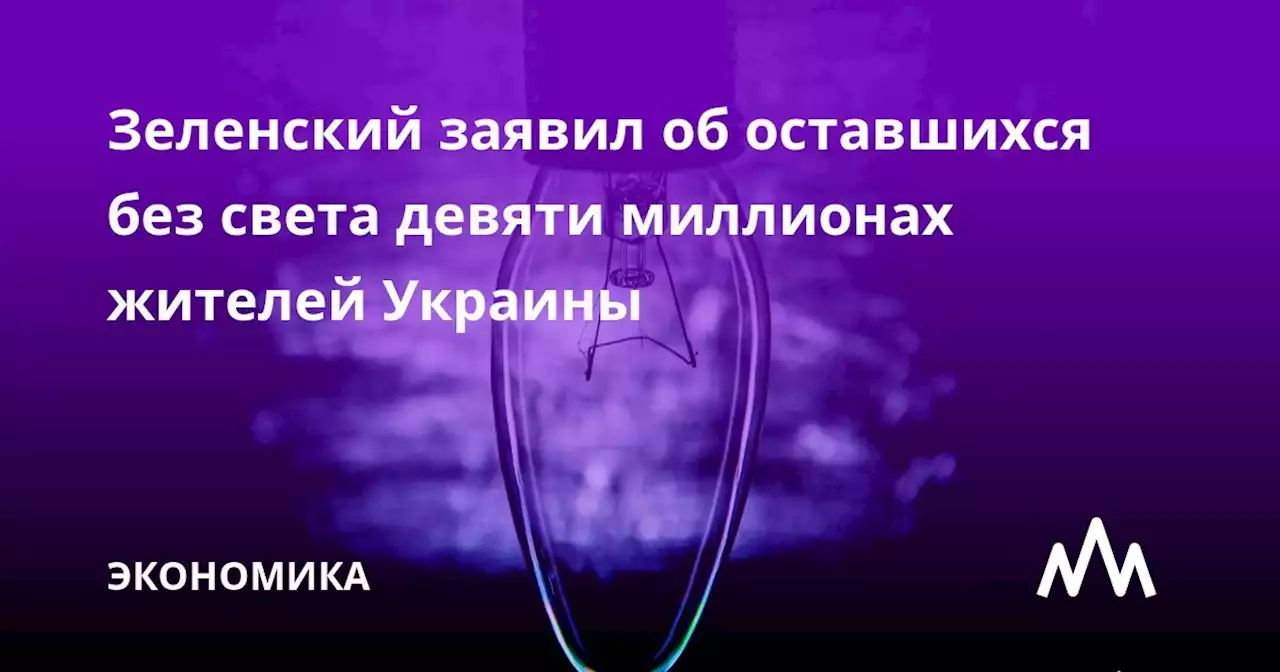 Зеленский заявил об оставшихся без света девяти миллионах жителей Украины