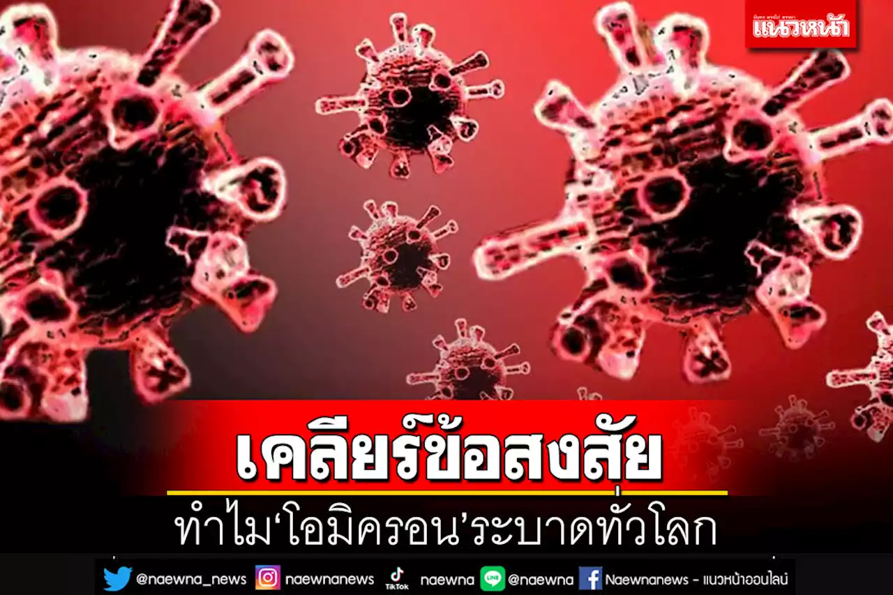 เคลียร์ข้อสงสัย ทำไม‘โอมิครอน’ระบาดหนักทั่วโลก