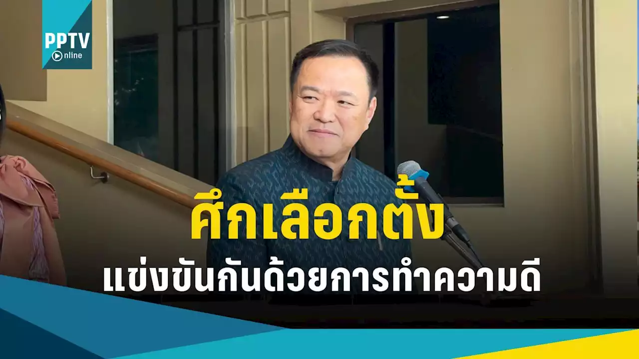 อนุทิน หวังใจศึกเลือกตั้ง ภูมิใจไทยเป็นพรรคใหญ่ กำหนดทิศทางการบริหาร