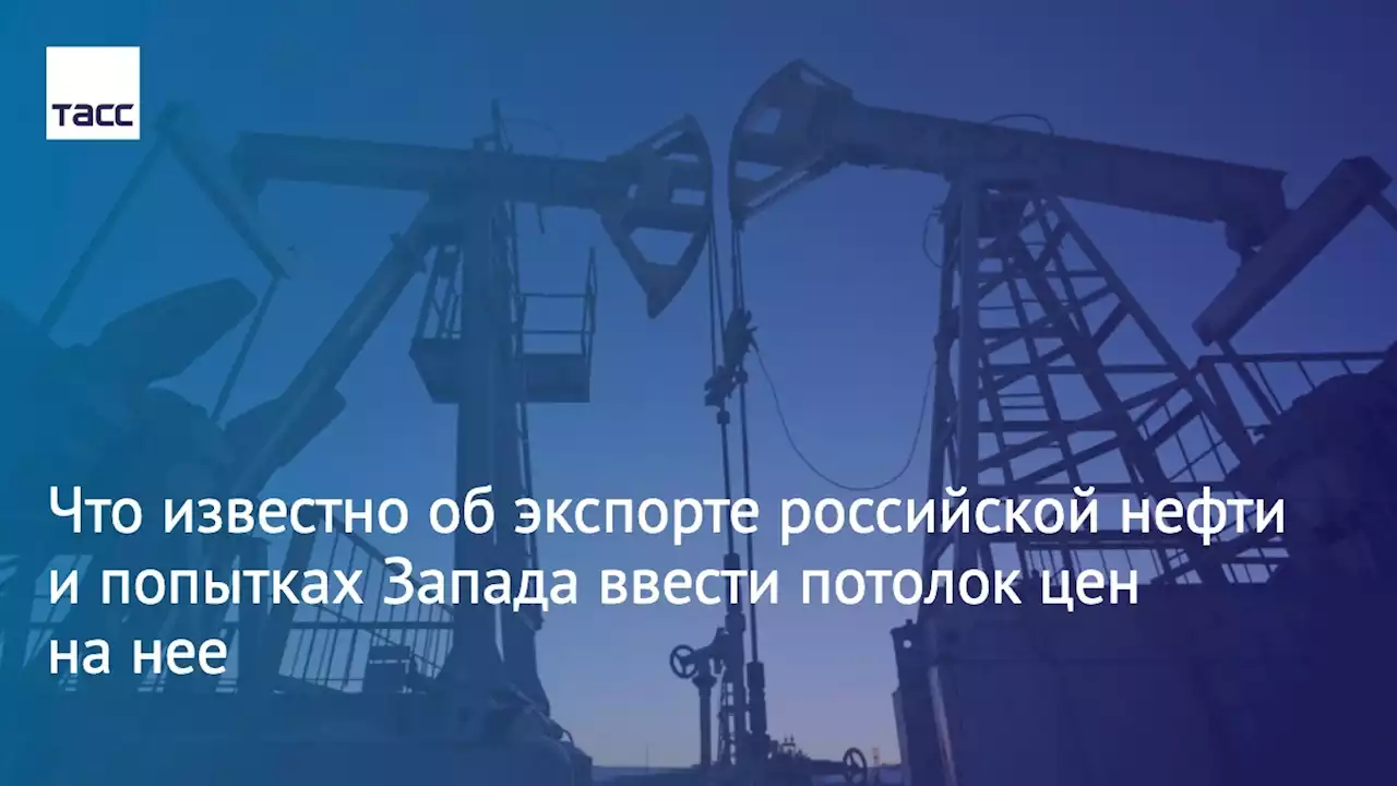 Что известно об экспорте российской нефти и попытках Запада ввести потолок цен на нее