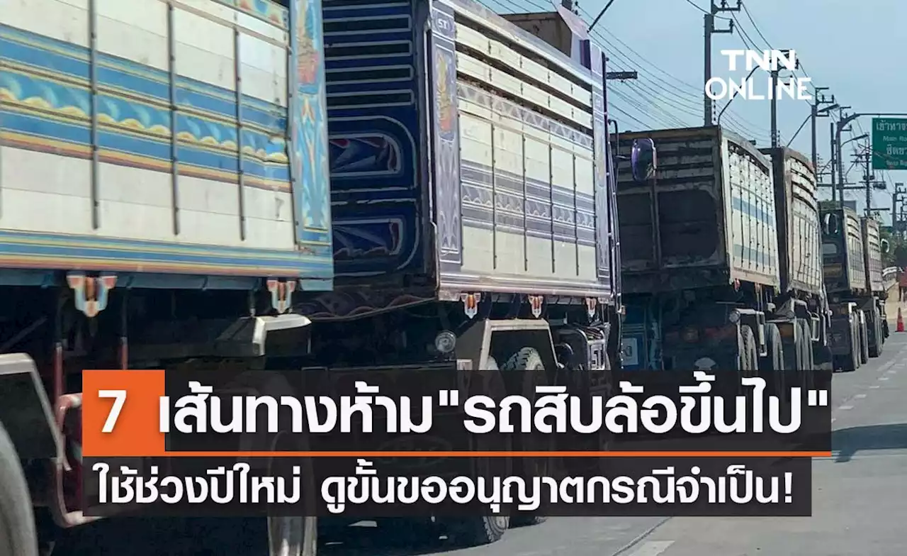 ปีใหม่ 2566 ห้าม 'รถสิบล้อขึ้นไป' ใช้ 7 เส้นทาง ดูขั้นตอนขออนุญาตที่นี่!