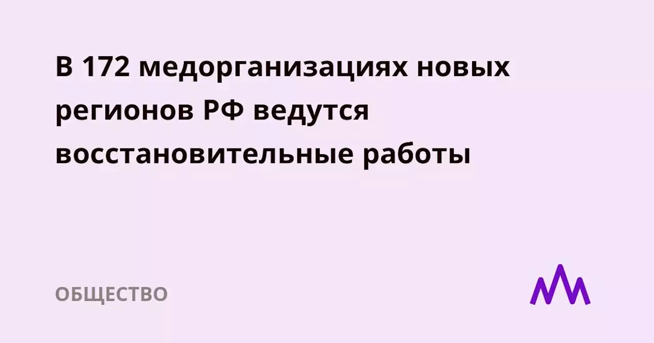 В 172 медорганизациях новых регионов РФ ведутся восстановительные работы