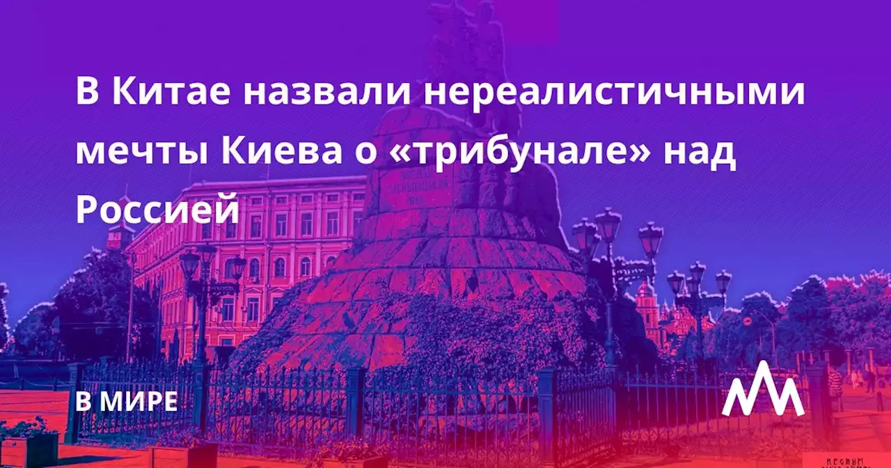 В Китае назвали нереалистичными мечты Киева о «трибунале» над Россией