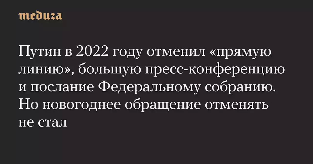 Путин в 2022 году отменил «прямую линию», большую пресс-конференцию и послание Федеральному собранию. Но новогоднее обращение отменять не стал — Meduza