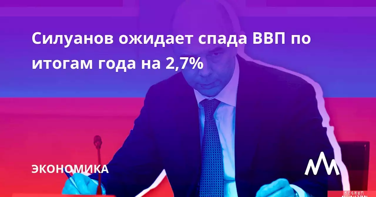 Силуанов ожидает спада ВВП по итогам года на 2,7%