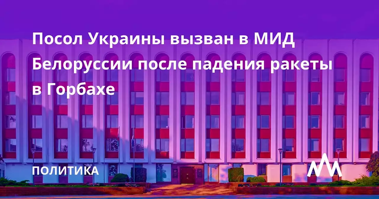 Посол Украины вызван в МИД Белоруссии после падения ракеты в Горбахе