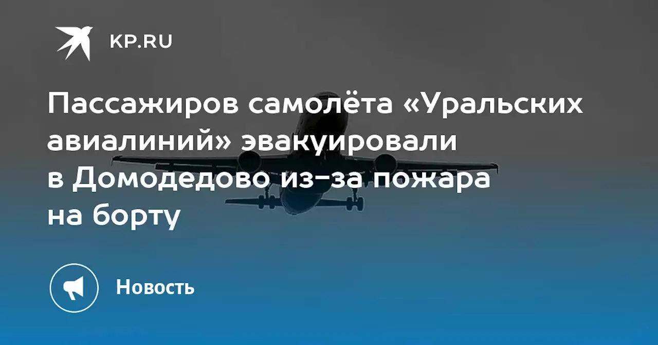 Пассажиров самолёта «Уральских авиалиний» эвакуировали в Домодедово из-за пожара на борту