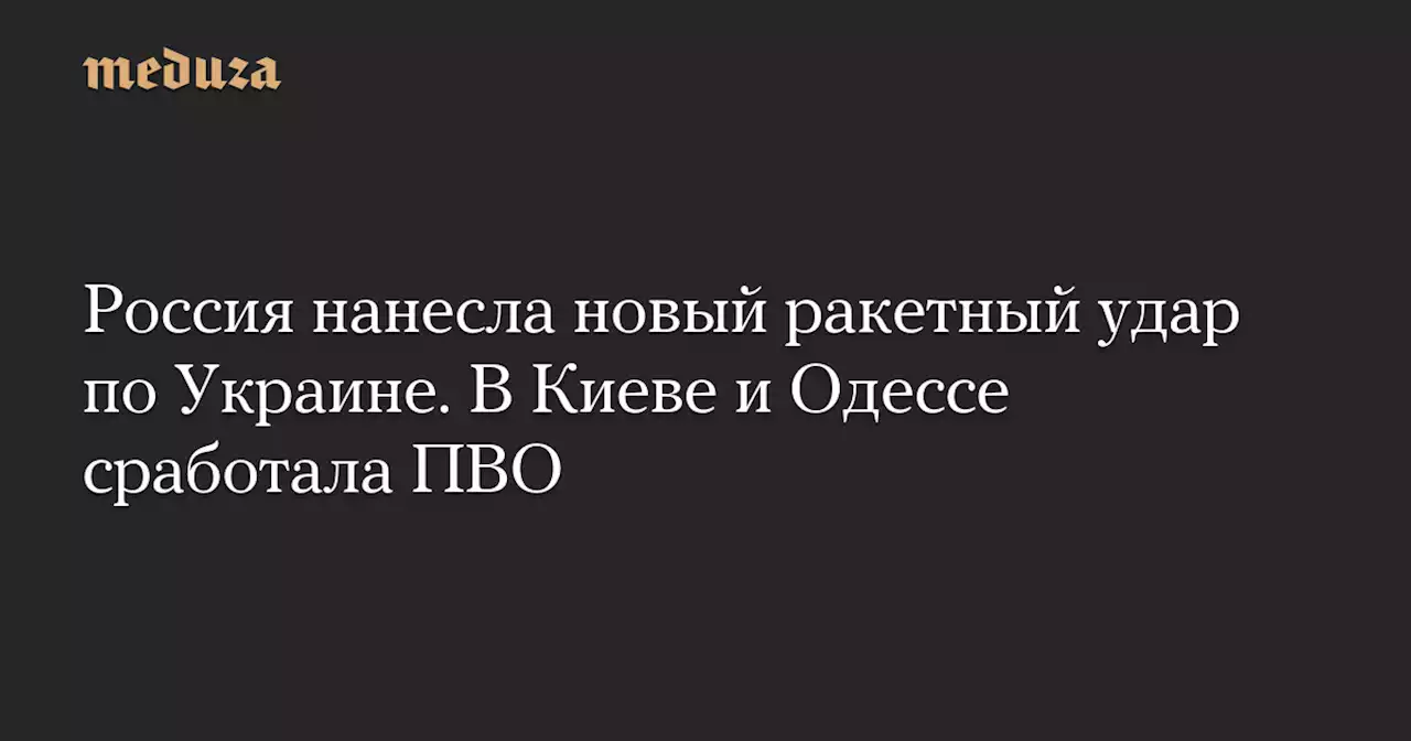 Россия нанесла новый ракетный удар по Украине. В Киеве и Одессе сработала ПВО — Meduza