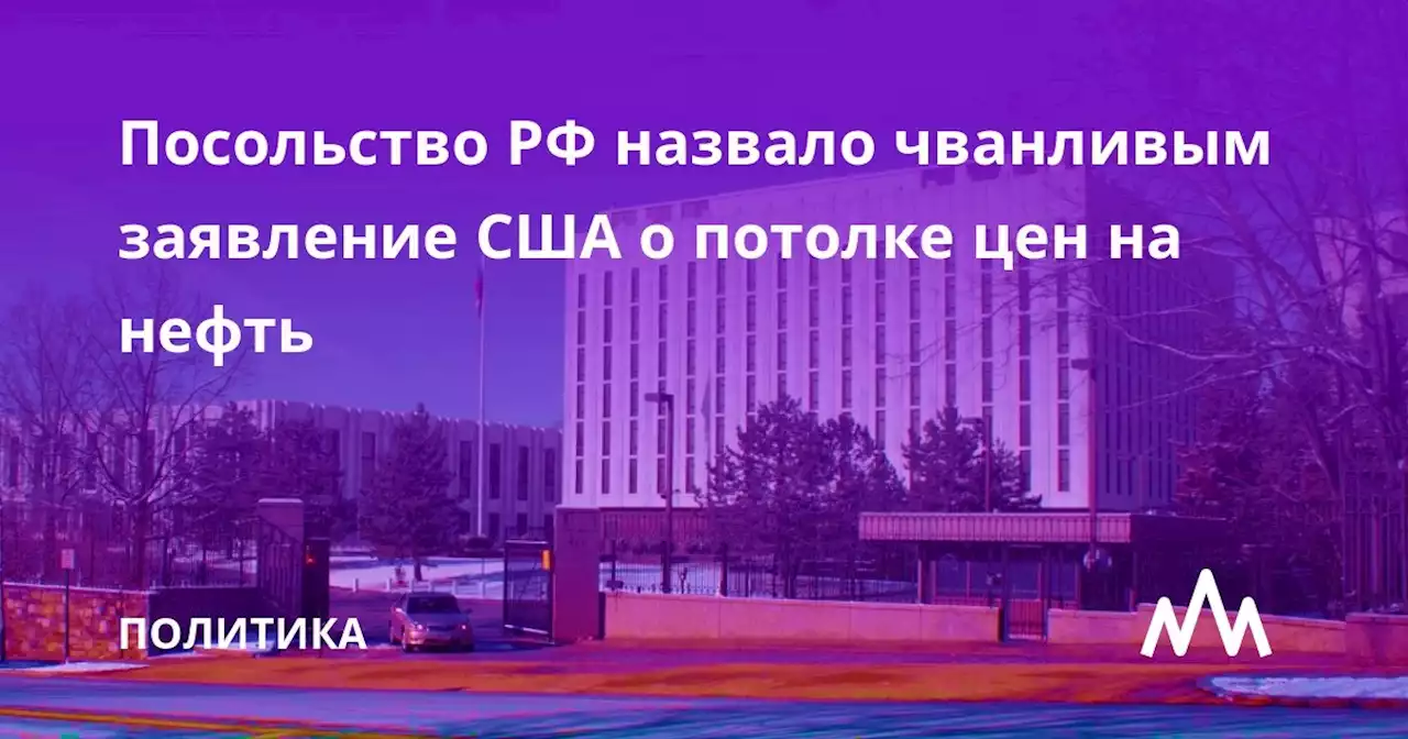 Посольство РФ назвало чванливым заявление США о потолке цен на нефть