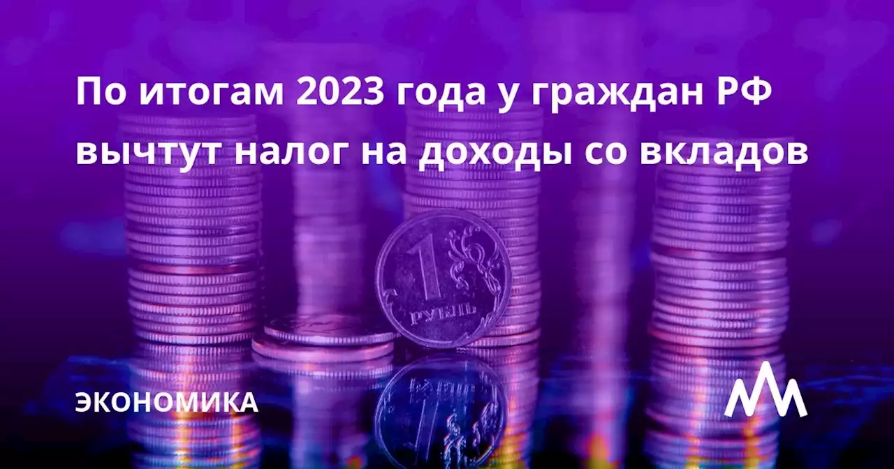 По итогам 2023 года у граждан РФ вычтут налог на доходы со вкладов