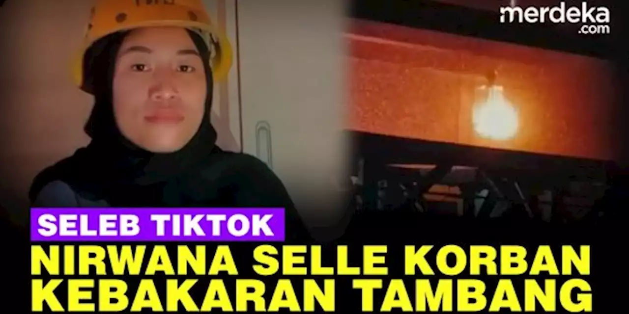 VIDEO: Fakta-Fakta Kematian Seleb TikTok Nirwana Selle Akibat Kebakaran di Tambang | merdeka.com