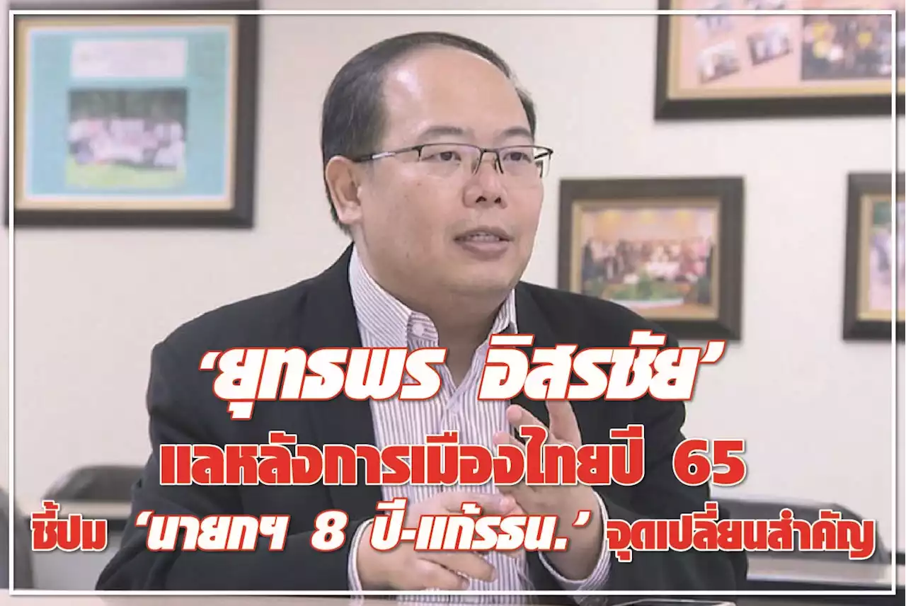 “ยุทธพร อิสรชัย” แลหลังการเมืองไทยปี 65 ชี้ปม “นายกฯ 8 ปี-แก้รธน.” จุดเปลี่ยนสำคัญ