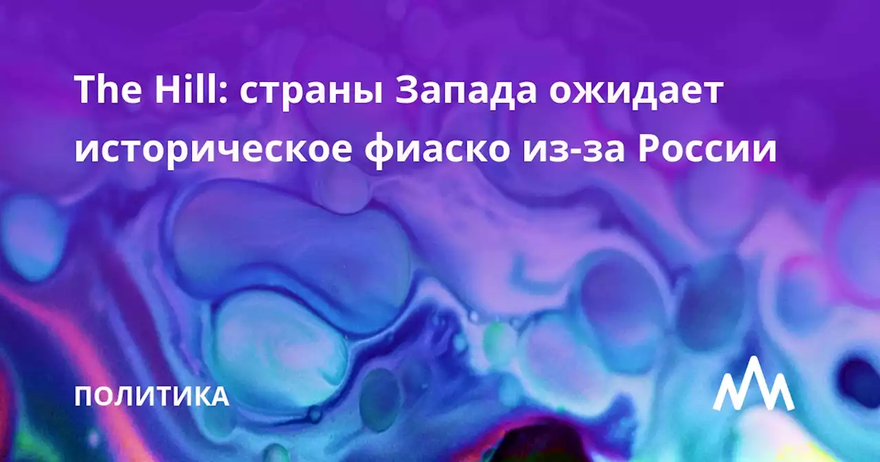 The Hill: страны Запада ожидает историческое фиаско из-за России