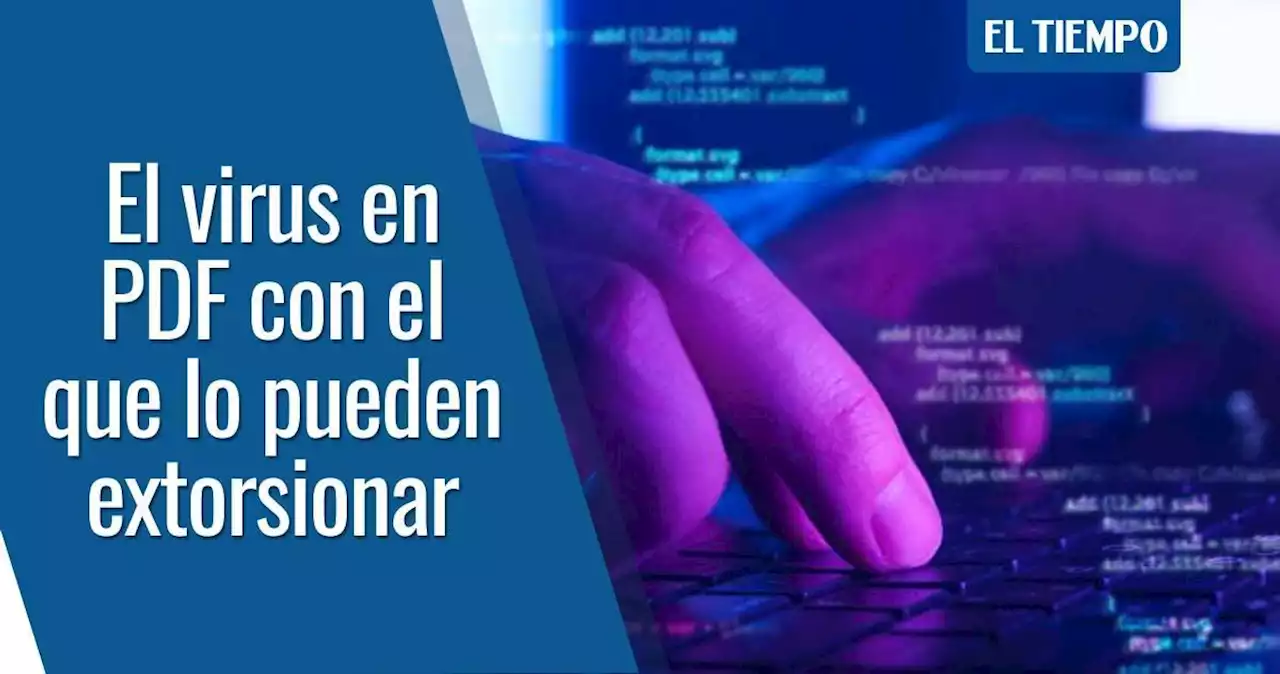 ‘Ransomware’: el virus con el que lo pueden extorsionar abriendo un ‘PDF’