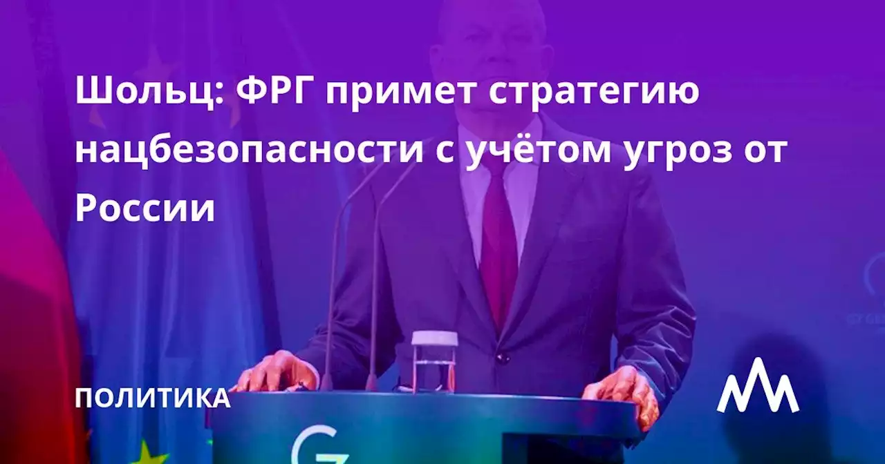 Шольц: ФРГ примет стратегию нацбезопасности с учётом угроз от России