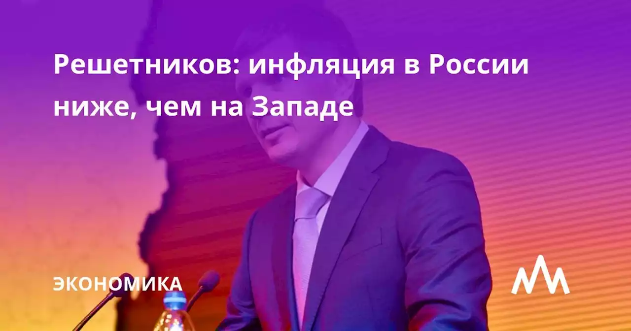 Решетников заявил, что инфляция в России ниже, чем на Западе