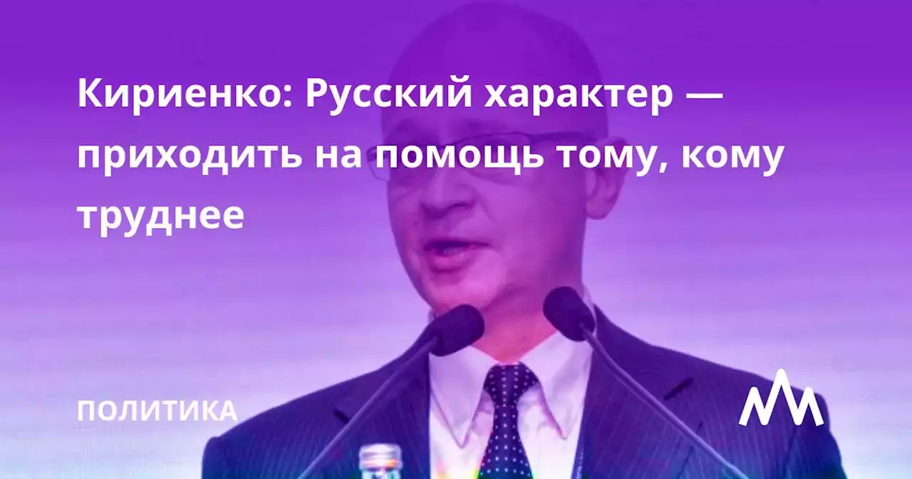 Кириенко: Русский характер — приходить на помощь тому, кому труднее