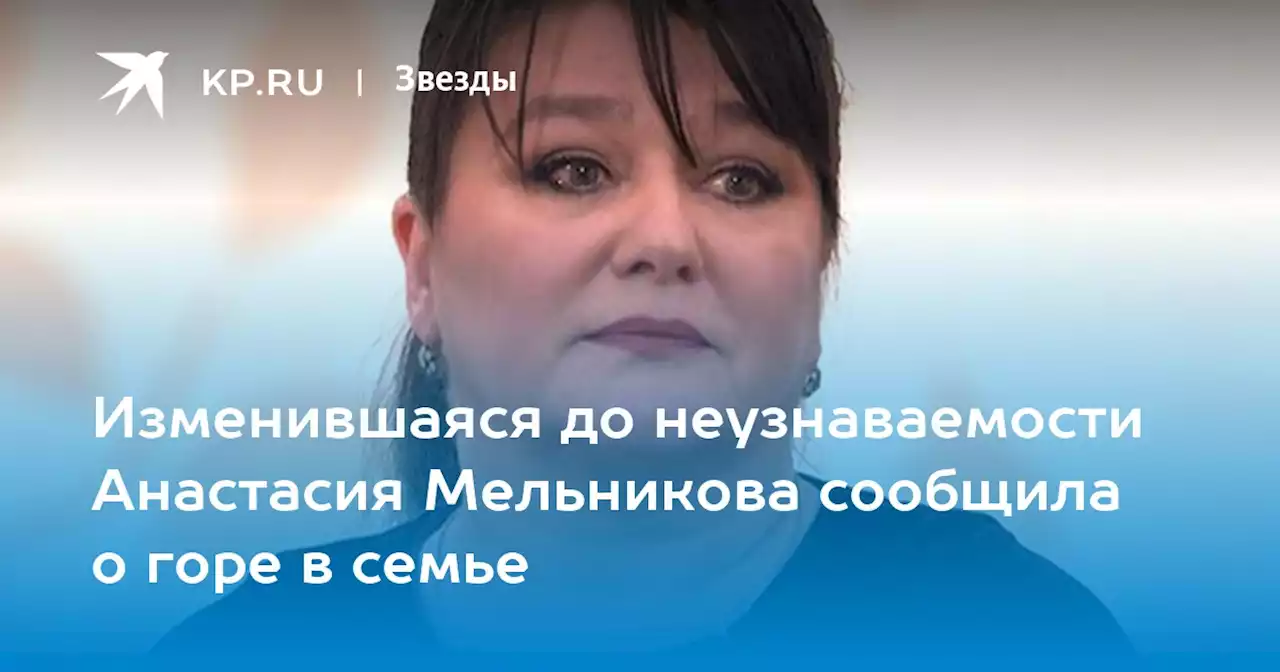 Изменившаяся до неузнаваемости Анастасия Мельникова сообщила о горе в семье