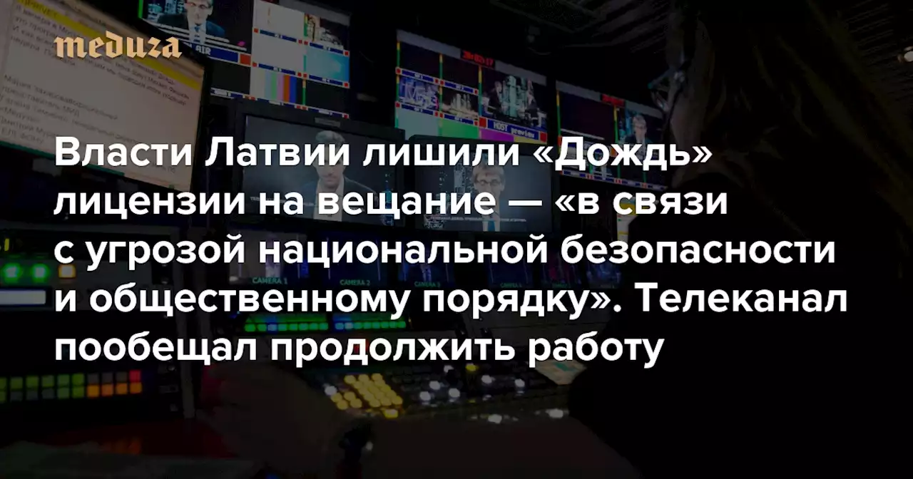 Власти Латвии лишили «Дождь» лицензии на вещание — «в связи с угрозой национальной безопасности и общественному порядку» Телеканал назвал обвинения абсурдными и пообещал продолжить работу — Meduza