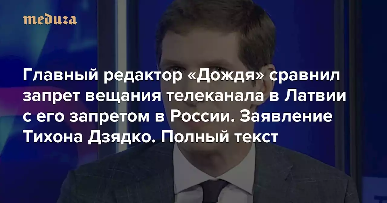 Главный редактор «Дождя» сравнил запрет вещания телеканала в Латвии с его запретом в России Заявление Тихона Дзядко. Полный текст — Meduza