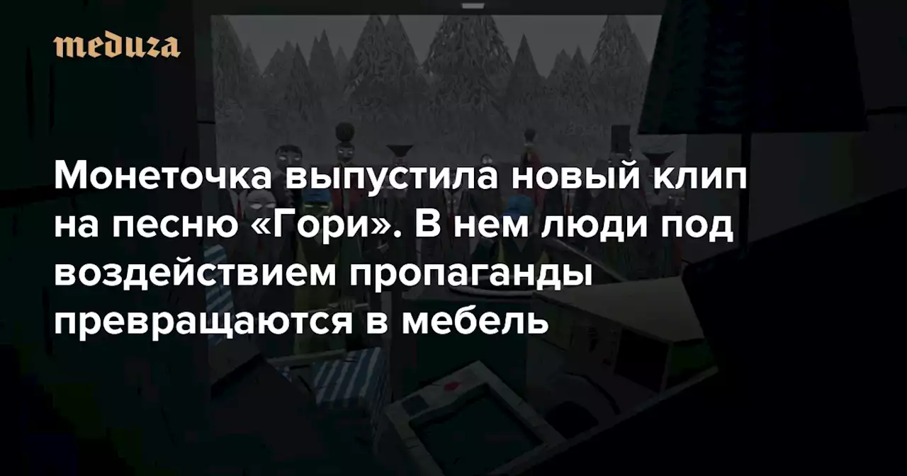 Монеточка выпустила новый клип на песню «Гори». В нем люди под воздействием пропаганды превращаются в мебель — Meduza