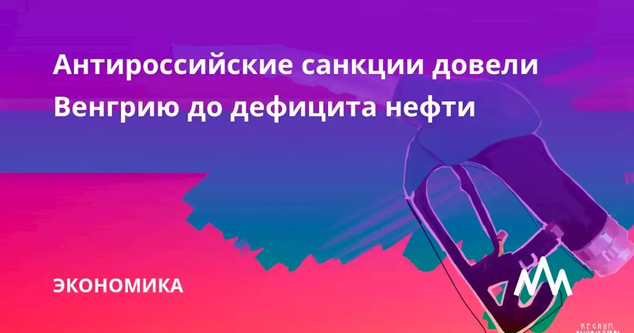 Антироссийские санкции довели Венгрию до дефицита нефти