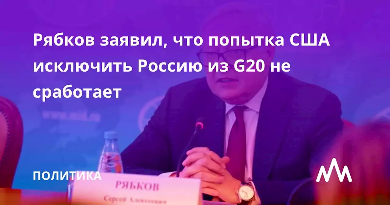 Рябков заявил, что попытка США исключить Россию из G20 не сработает