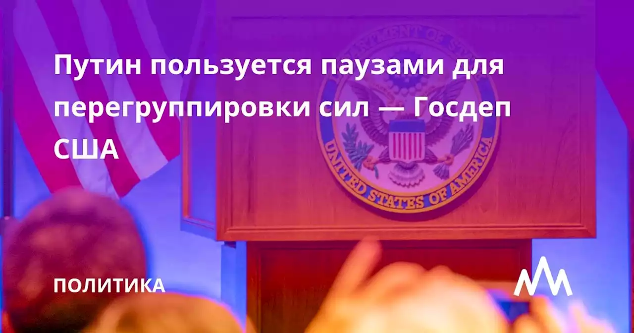 Путин пользуется паузами для перегруппировки сил — Госдеп США