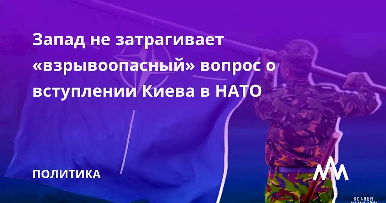 Запад не затрагивает «взрывоопасный» вопрос о вступлении Киева в НАТО