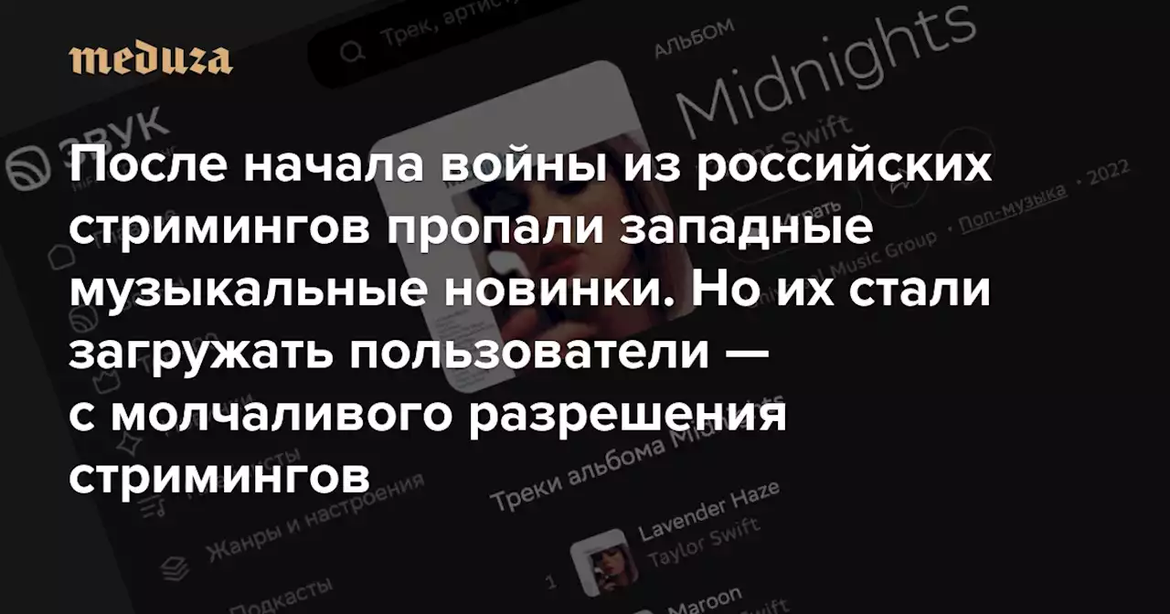 После начала войны из российских стримингов пропали западные музыкальные новинки. Но их стали загружать пользователи — с молчаливого разрешения стримингов — Meduza