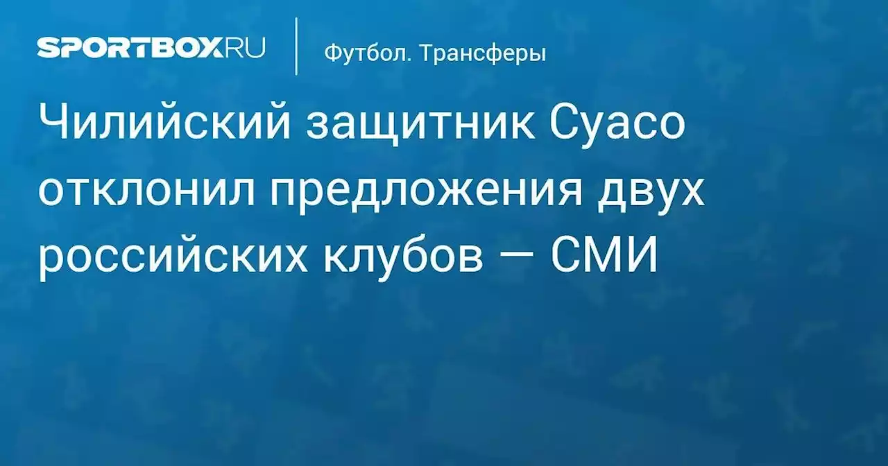 Чилийский защитник Суасо отклонил предложения двух российских клубов — СМИ