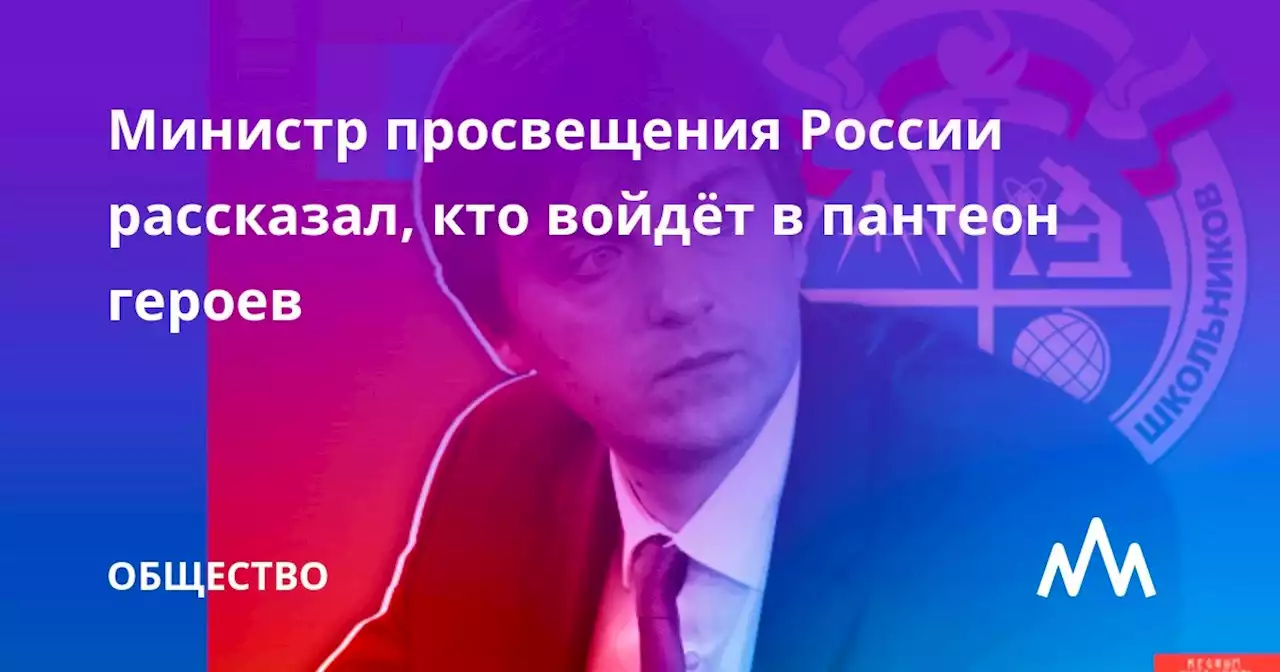 Министр просвещения России рассказал, кто войдёт в пантеон героев