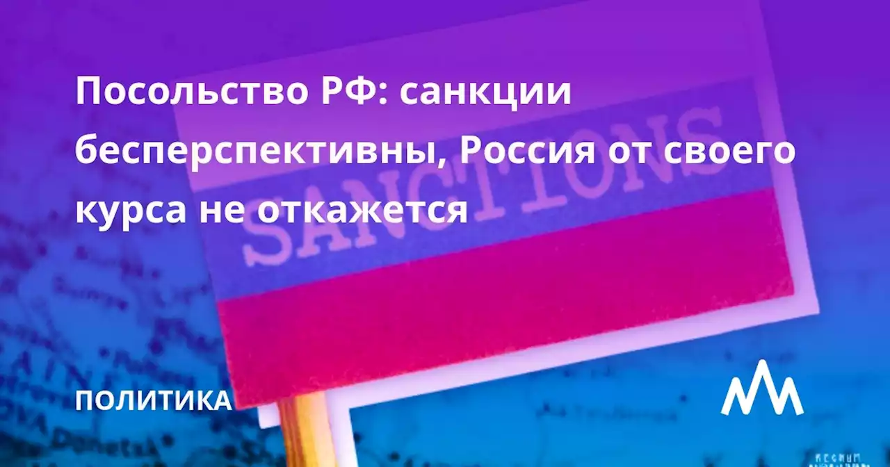 Посольство РФ: санкции бесперспективны, Россия от своего курса не откажется