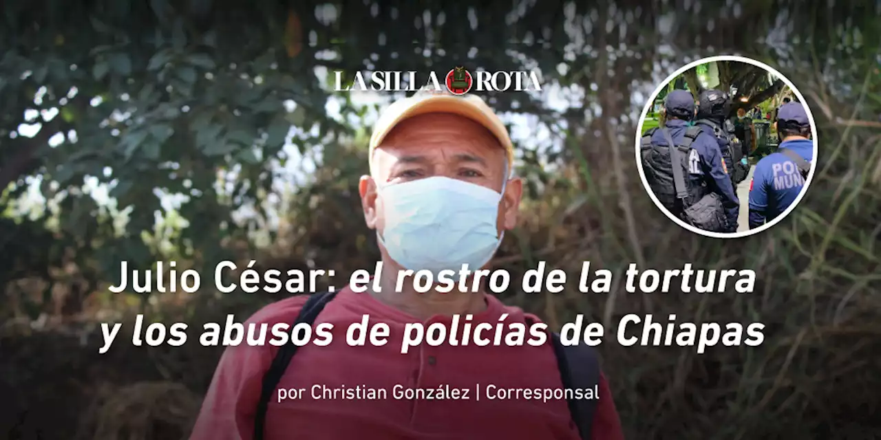 Julio César: el rostro de la tortura y los abusos de policías de Chiapas