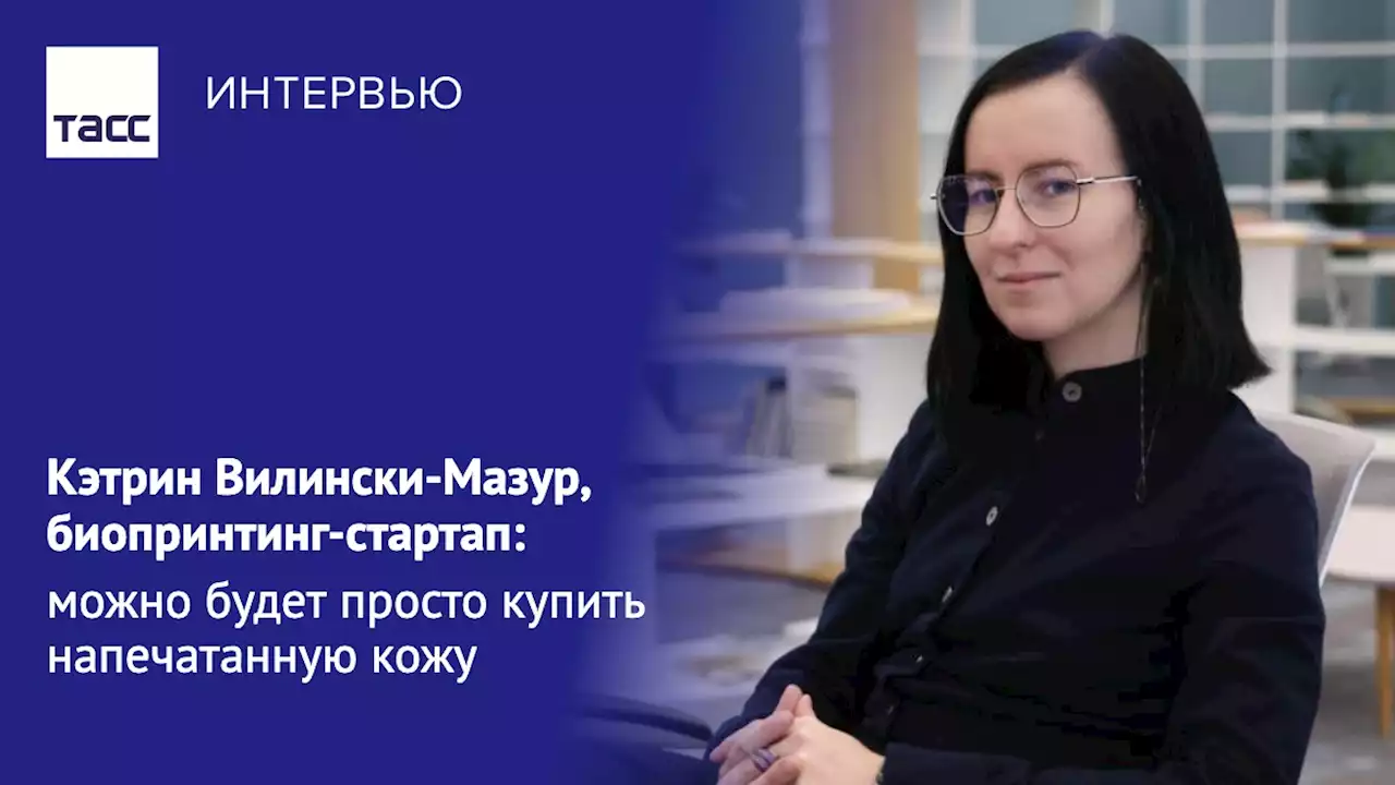 Кэтрин Вилински-Мазур, биопринтинг-стартап: можно будет просто купить напечатанную кожу - Интервью ТАСС