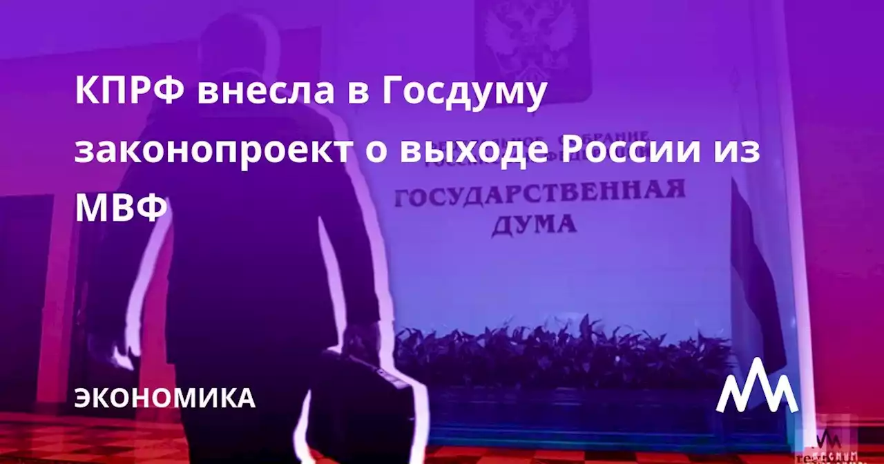 КПРФ внесла в Госдуму законопроект о выходе России из МВФ