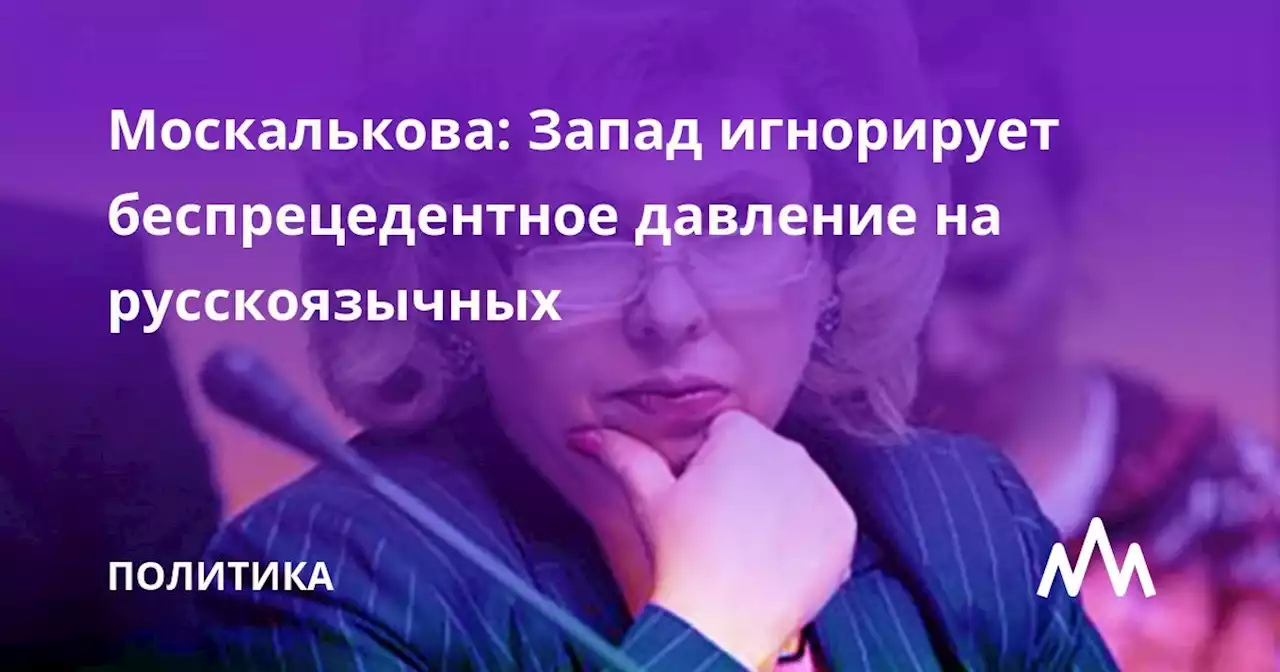 Москалькова: Запад игнорирует беспрецедентное давление на русскоязычных