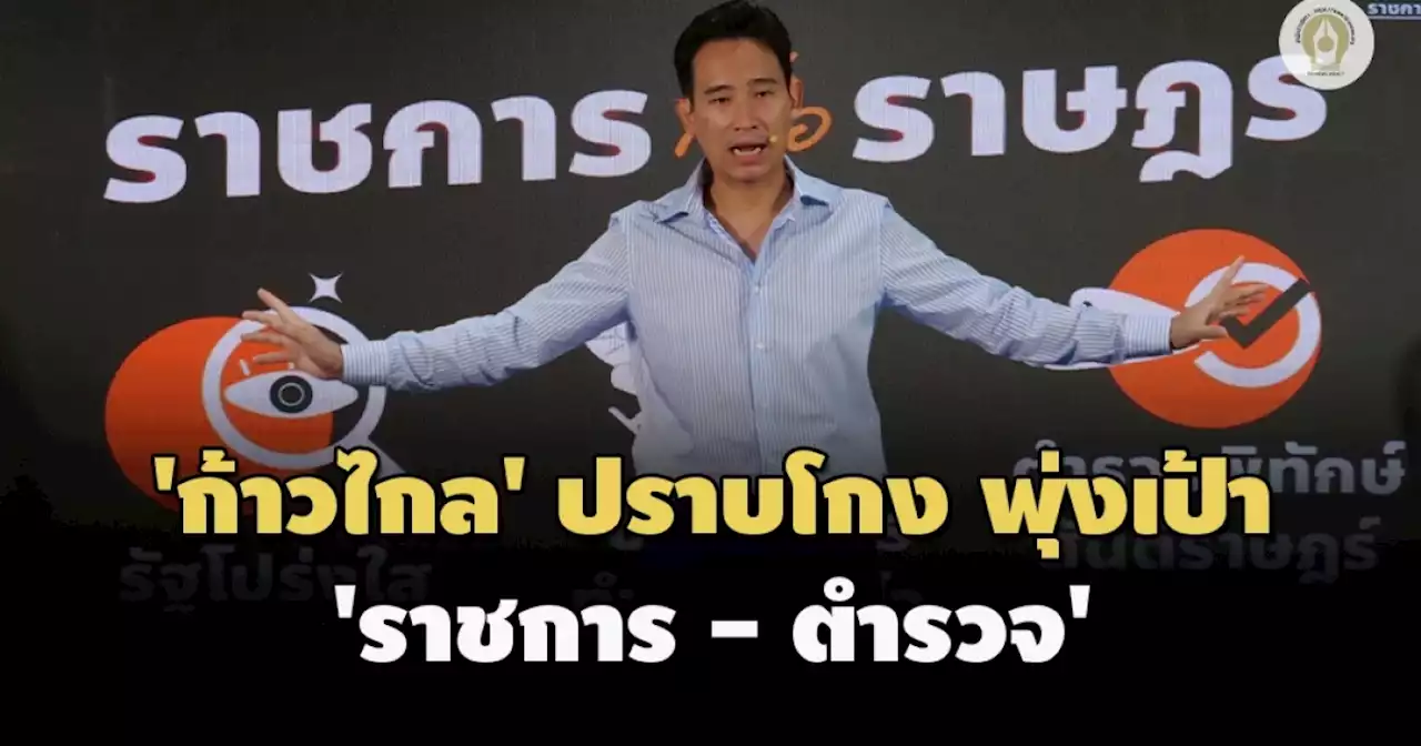 'ก้าวไกล' ชู 23 นโยบายปราบโกง พุ่งเป้ารื้อระบบ 'ราชการ - ตำรวจ'