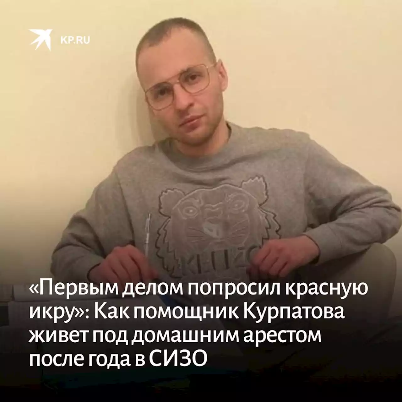 «Первым делом попросил красную икру»: Как помощник Курпатова живет под домашним арестом после года в СИЗО