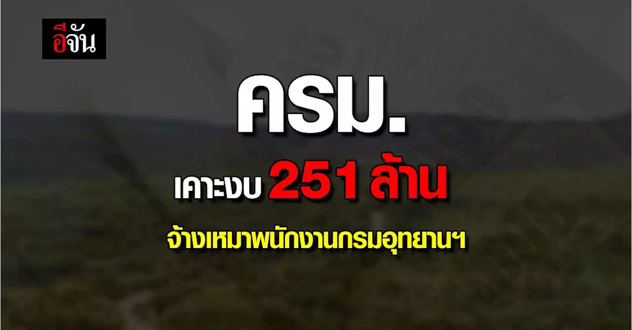 ครม. เคาะ งบประมาณ 251 ล้านบาท จ้างเหมา พนักงานกรมอุทยานฯ 3,999 อัตรา