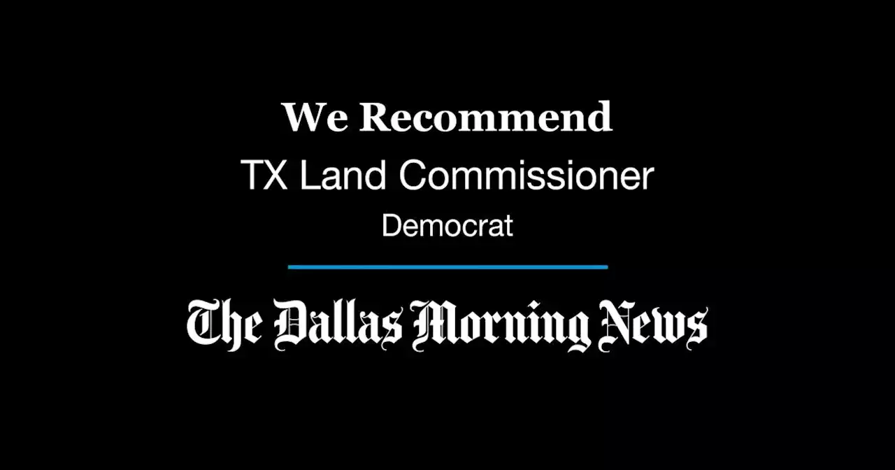 We recommend in the Democratic primary for Texas Land Commissioner